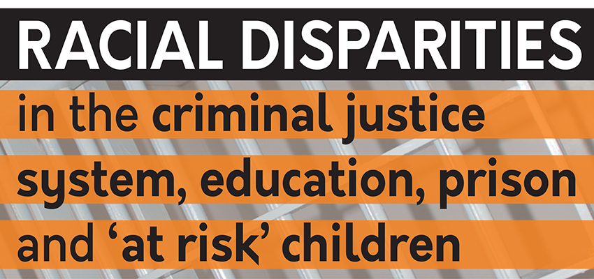 Racial Disparities in the criminal justice system, education, prison and 'at risk' children